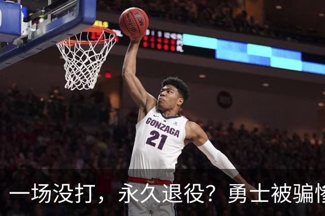 一场没打，永久退役？勇士被骗惨了！