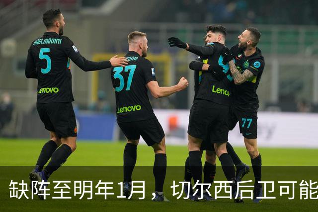 缺阵至明年1月，切尔西后卫可能错过10场比赛