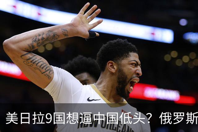 美日拉9国想逼中国低头？俄罗斯突然下场：不是帮忙，是来算账的