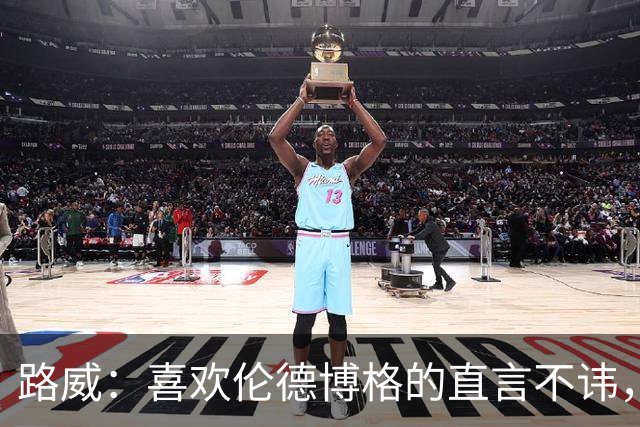 路威：喜欢伦德博格的直言不讳，NBA需要这样真实的球员