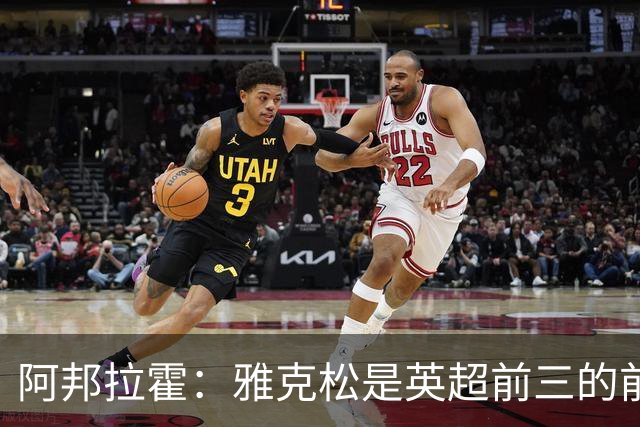阿邦拉霍：雅克松是英超前三的前锋