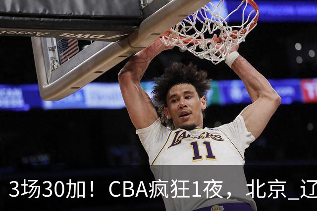 3场30加！CBA疯狂1夜，北京 辽宁4连胜，深圳33分惨败，最新积分榜