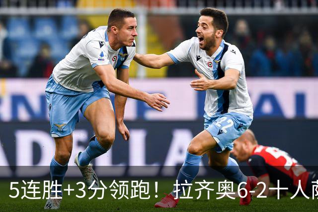 5连胜+3分领跑！拉齐奥6-2十人萨索洛 扎卡尼1射2传蓝鹰两度失点